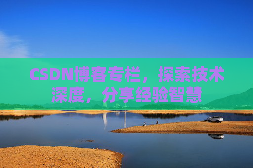 CSDN博客专栏，探索技术深度，分享经验智慧