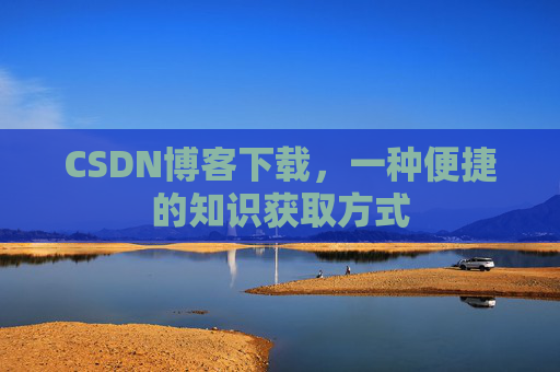 CSDN博客下载，一种便捷的知识获取方式